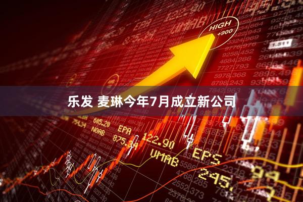 乐发 麦琳今年7月成立新公司