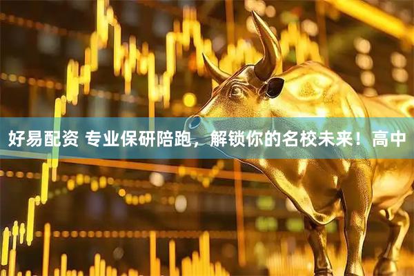 好易配资 专业保研陪跑，解锁你的名校未来！高中