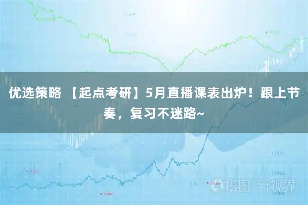 优选策略 【起点考研】5月直播课表出炉！跟上节奏，复习不迷路~