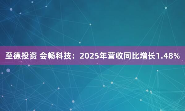 至德投资 会畅科技：2025年营收同比增长1.48%