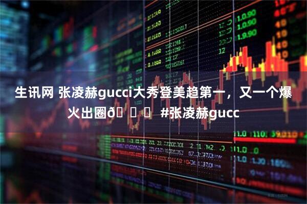 生讯网 张凌赫gucci大秀登美趋第一，又一个爆火出圈👍 #张凌赫gucc