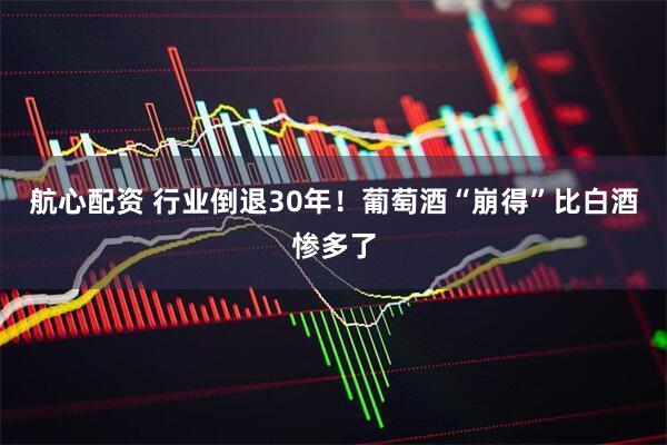 航心配资 行业倒退30年！葡萄酒“崩得”比白酒惨多了
