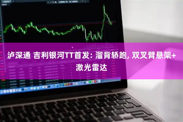 泸深通 吉利银河TT首发: 溜背轿跑, 双叉臂悬架+激光雷达
