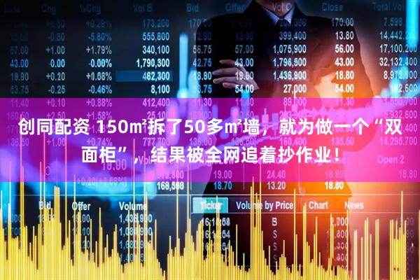 创同配资 150㎡拆了50多㎡墙，就为做一个“双面柜”，结果被全网追着抄作业！