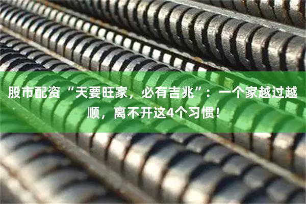 股市配资 “天要旺家，必有吉兆”：一个家越过越顺，离不开这4个习惯！
